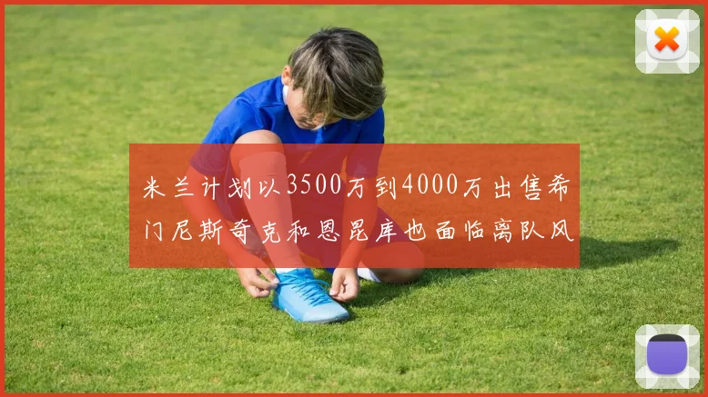 米兰计划以3500万到4000万出售希门尼斯奇克和恩昆库也面临离队风险