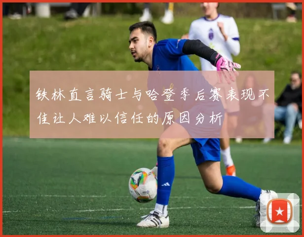 铁林直言骑士与哈登季后赛表现不佳让人难以信任的原因分析