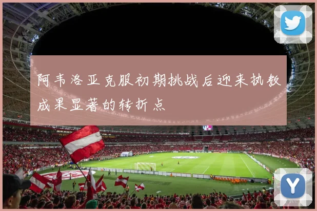 阿韦洛亚克服初期挑战后迎来执教成果显著的转折点