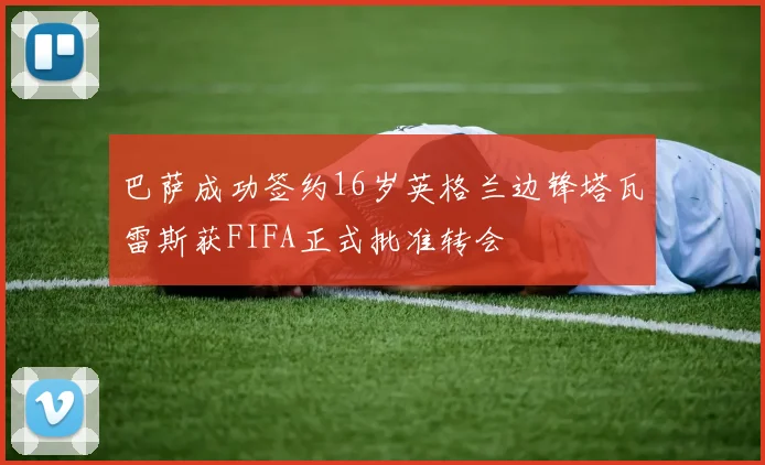 巴萨成功签约16岁英格兰边锋塔瓦雷斯获FIFA正式批准转会