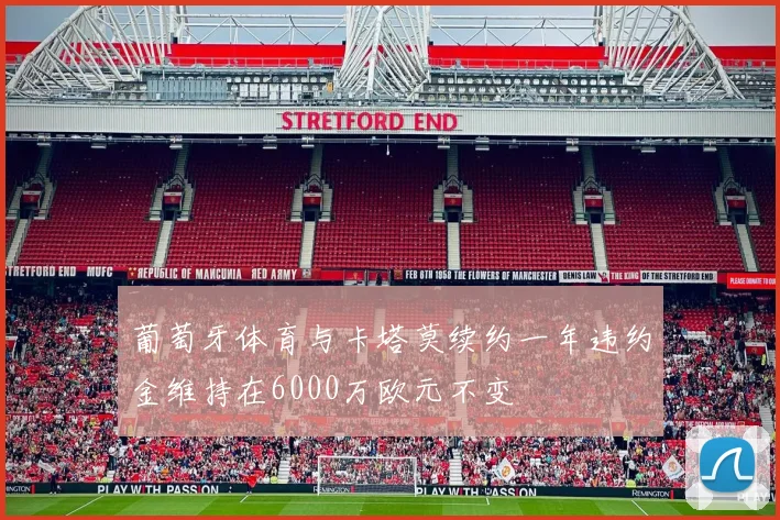葡萄牙体育与卡塔莫续约一年违约金维持在6000万欧元不变