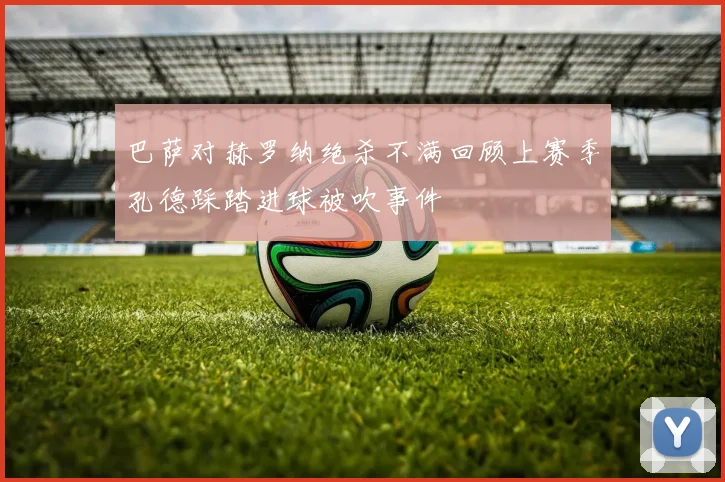 巴萨对赫罗纳绝杀不满回顾上赛季孔德踩踏进球被吹事件