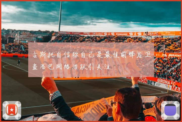 古斯托自信称自己是最佳前锋后卫查洛巴网络活跃引关注