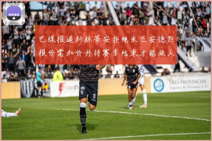 巴媒报道科林蒂安拒绝米兰安德烈报价需加价并待赛季结束才能放人
