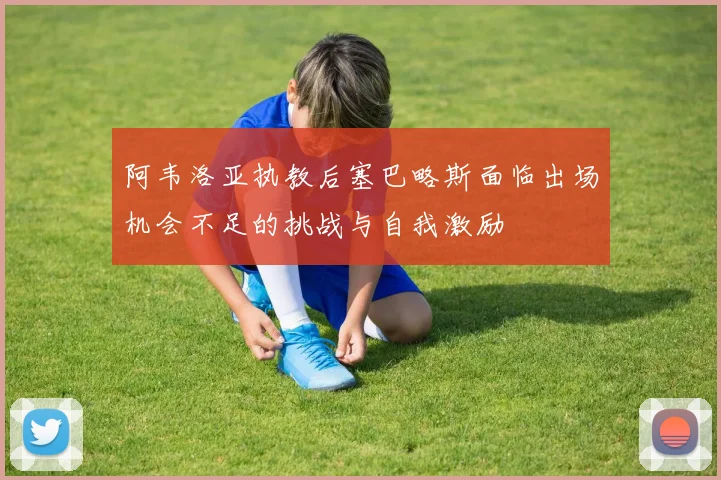 阿韦洛亚执教后塞巴略斯面临出场机会不足的挑战与自我激励