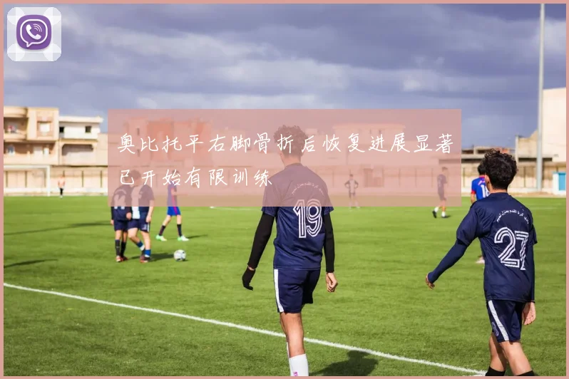 奥比托平右脚骨折后恢复进展显著已开始有限训练