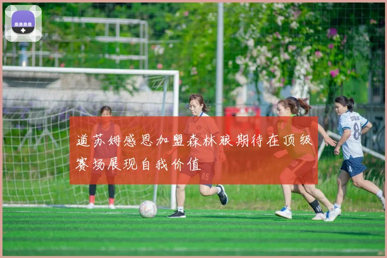 道苏姆感恩加盟森林狼期待在顶级赛场展现自我价值
