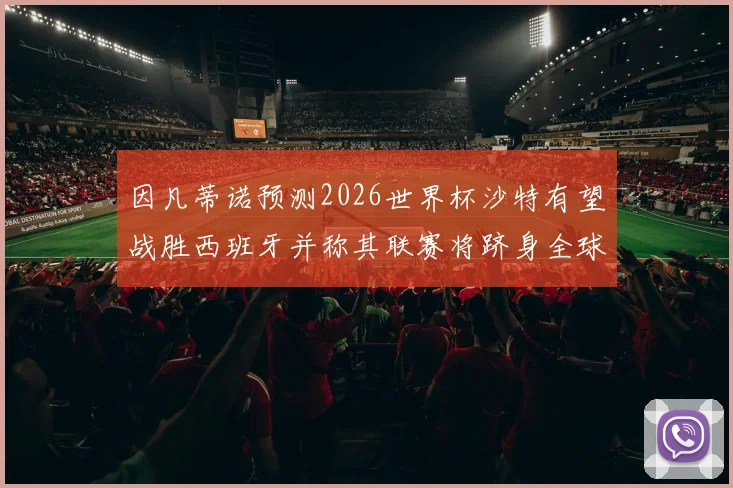 因凡蒂诺预测2026世界杯沙特有望战胜西班牙并称其联赛将跻身全球前三