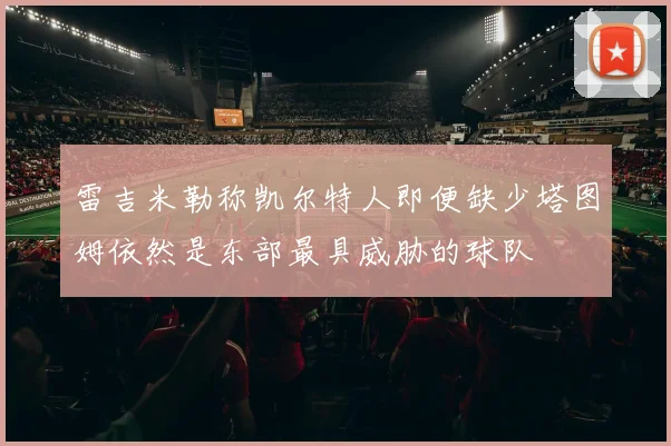 雷吉米勒称凯尔特人即便缺少塔图姆依然是东部最具威胁的球队